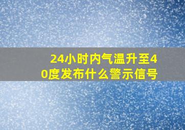 24小时内气温升至40度发布什么警示信号