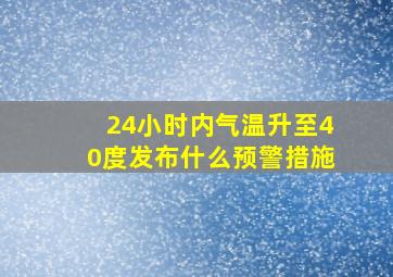 24小时内气温升至40度发布什么预警措施