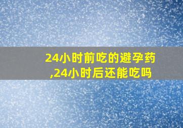 24小时前吃的避孕药,24小时后还能吃吗