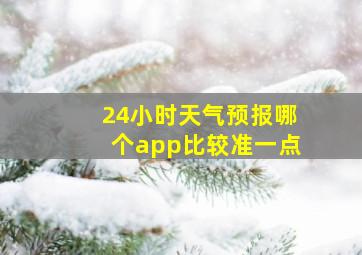 24小时天气预报哪个app比较准一点