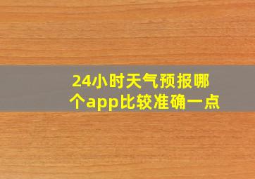 24小时天气预报哪个app比较准确一点