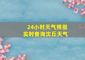 24小时天气预报实时查询沈丘天气