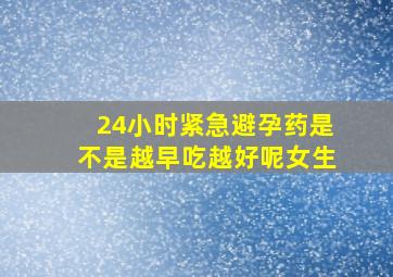 24小时紧急避孕药是不是越早吃越好呢女生