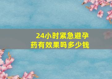 24小时紧急避孕药有效果吗多少钱