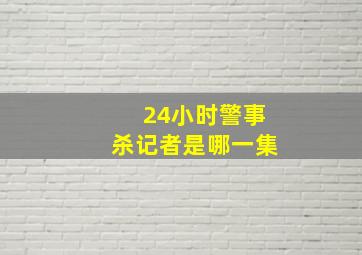 24小时警事杀记者是哪一集