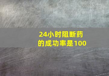 24小时阻断药的成功率是100