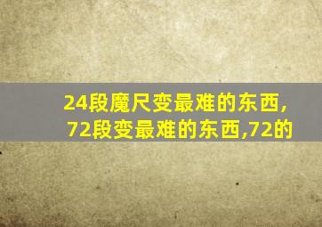 24段魔尺变最难的东西,72段变最难的东西,72的