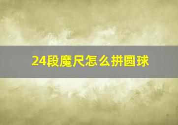 24段魔尺怎么拼圆球