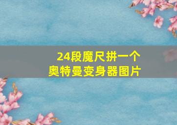 24段魔尺拼一个奥特曼变身器图片