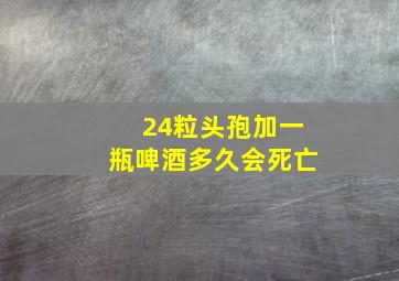 24粒头孢加一瓶啤酒多久会死亡