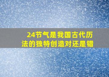 24节气是我国古代历法的独特创造对还是错