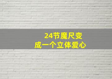 24节魔尺变成一个立体爱心