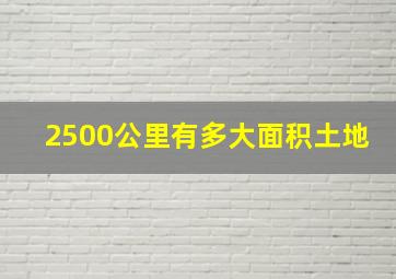 2500公里有多大面积土地