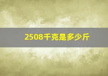 2508千克是多少斤