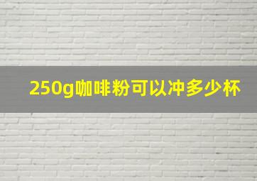 250g咖啡粉可以冲多少杯