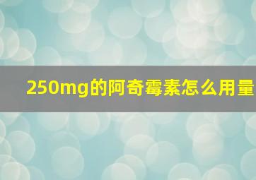 250mg的阿奇霉素怎么用量