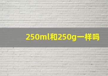 250ml和250g一样吗