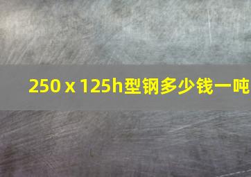 250ⅹ125h型钢多少钱一吨