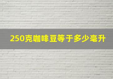 250克咖啡豆等于多少毫升