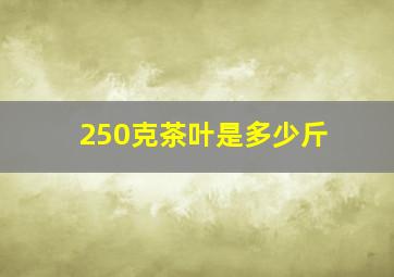 250克茶叶是多少斤