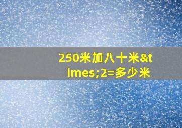 250米加八十米×2=多少米