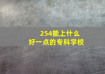 254能上什么好一点的专科学校