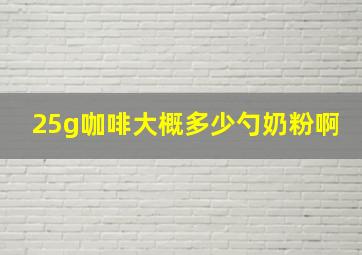 25g咖啡大概多少勺奶粉啊