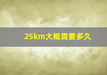 25km大概需要多久