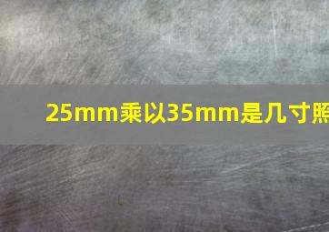 25mm乘以35mm是几寸照片