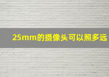 25mm的摄像头可以照多远