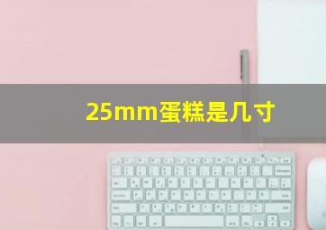 25mm蛋糕是几寸