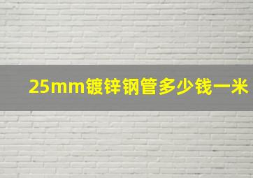 25mm镀锌钢管多少钱一米