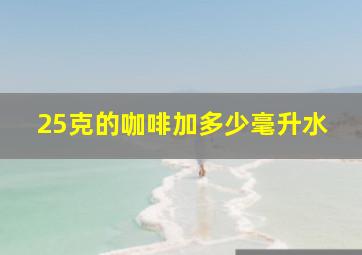 25克的咖啡加多少毫升水