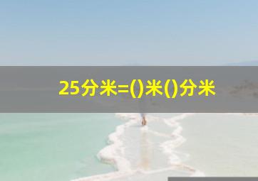 25分米=()米()分米