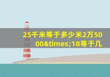 25千米等于多少米2万5000×18等于几