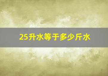 25升水等于多少斤水