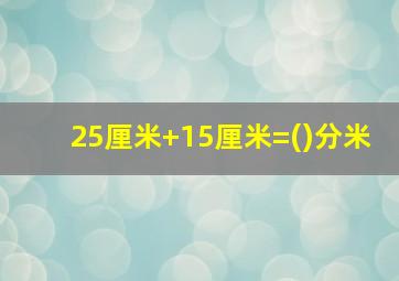 25厘米+15厘米=()分米