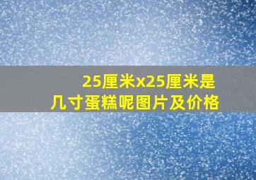 25厘米x25厘米是几寸蛋糕呢图片及价格