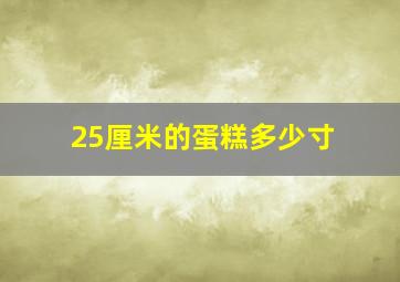 25厘米的蛋糕多少寸