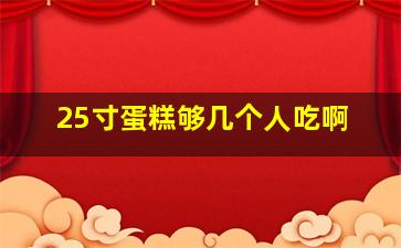 25寸蛋糕够几个人吃啊