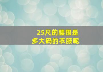 25尺的腰围是多大码的衣服呢