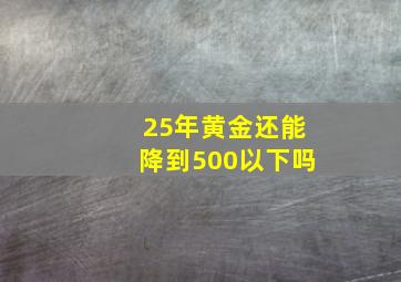 25年黄金还能降到500以下吗