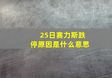 25日赛力斯跌停原因是什么意思