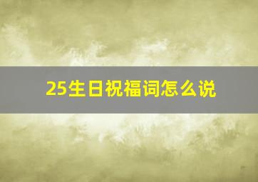 25生日祝福词怎么说