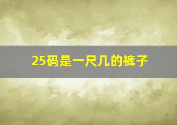 25码是一尺几的裤子