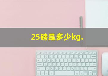 25磅是多少kg.