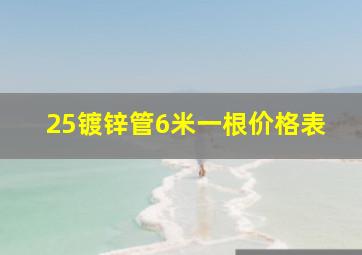 25镀锌管6米一根价格表