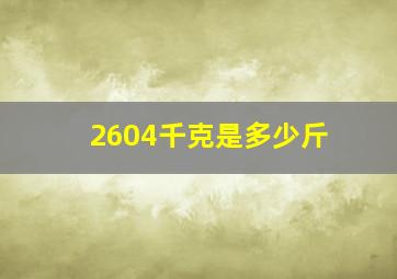 2604千克是多少斤