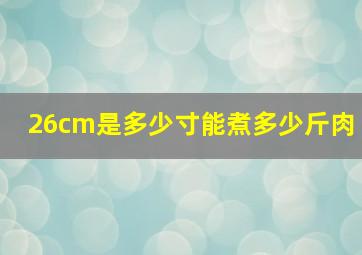 26cm是多少寸能煮多少斤肉