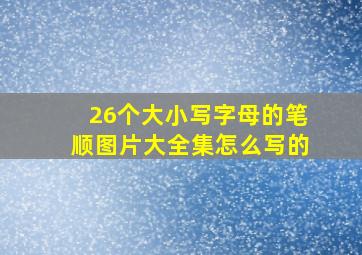 26个大小写字母的笔顺图片大全集怎么写的